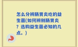 怎么分辨肠胃炎吃的益生菌(如何辨别肠胃炎？选购益生菌必知的几点。)
