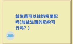 益生菌可以往奶粉里配吗(加益生菌的奶粉可行吗？)