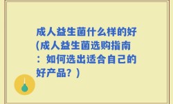 成人益生菌什么样的好(成人益生菌选购指南：如何选出适合自己的好产品？)