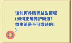 该如何养肠胃益生菌呢(如何正确养护肠道？益生菌是不可或缺的！)
