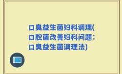 口臭益生菌妇科调理(口腔菌改善妇科问题：口臭益生菌调理法)