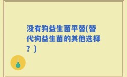 没有狗益生菌平替(替代狗益生菌的其他选择？)