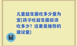 儿童益生菌吃多少量为宜(孩子吃益生菌应该吃多少？这里是推荐的建议量)