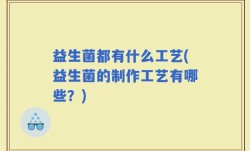 益生菌都有什么工艺(益生菌的制作工艺有哪些？)