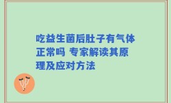 吃益生菌后肚子有气体正常吗 专家解读其原理及应对方法