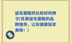 益生菌酸奶比较好的牌子(优质益生菌酸奶品牌推荐，让你健康轻享美味！)