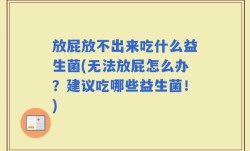 放屁放不出来吃什么益生菌(无法放屁怎么办？建议吃哪些益生菌！)