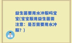 益生菌要用水冲服吗宝宝(宝宝服用益生菌需注意：是否需要用水冲服？)