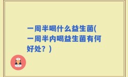 一周半喝什么益生菌(一周半内喝益生菌有何好处？)