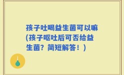 孩子吐喝益生菌可以嘛(孩子呕吐后可否给益生菌？简短解答！)