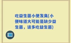 吃益生菌小便发臭(小便味道大可能是缺少益生菌，请多吃益生菌)