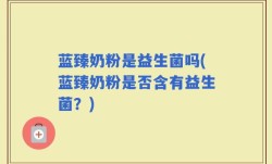 蓝臻奶粉是益生菌吗(蓝臻奶粉是否含有益生菌？)