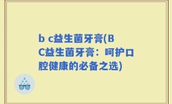 b c益生菌牙膏(BC益生菌牙膏：呵护口腔健康的必备之选)