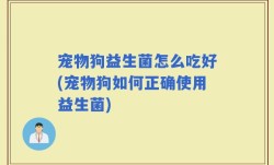 宠物狗益生菌怎么吃好(宠物狗如何正确使用益生菌)
