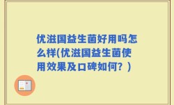 优滋国益生菌好用吗怎么样(优滋国益生菌使用效果及口碑如何？)