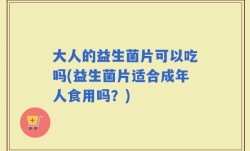 大人的益生菌片可以吃吗(益生菌片适合成年人食用吗？)
