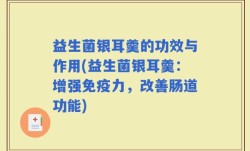 益生菌银耳羹的功效与作用(益生菌银耳羹：增强免疫力，改善肠道功能)