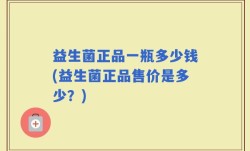 益生菌正品一瓶多少钱(益生菌正品售价是多少？)