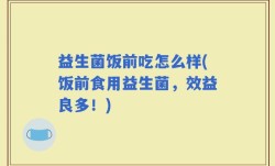 益生菌饭前吃怎么样(饭前食用益生菌，效益良多！)
