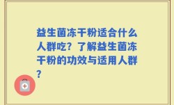 益生菌冻干粉适合什么人群吃？了解益生菌冻干粉的功效与适用人群？