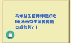 马米益生菌棒棒糖好吃吗(马米益生菌棒棒糖口感如何？)