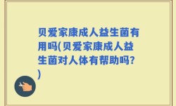 贝爱家康成人益生菌有用吗(贝爱家康成人益生菌对人体有帮助吗？)