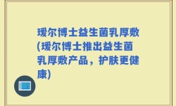 瑷尔博士益生菌乳厚敷(瑷尔博士推出益生菌乳厚敷产品，护肤更健康)