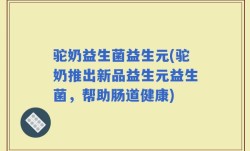驼奶益生菌益生元(驼奶推出新品益生元益生菌，帮助肠道健康)