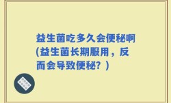 益生菌吃多久会便秘啊(益生菌长期服用，反而会导致便秘？)