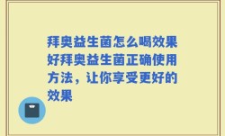拜奥益生菌怎么喝效果好拜奥益生菌正确使用方法，让你享受更好的效果