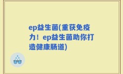 ep益生菌(重获免疫力！ep益生菌助你打造健康肠道)