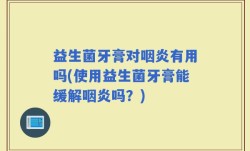 益生菌牙膏对咽炎有用吗(使用益生菌牙膏能缓解咽炎吗？)