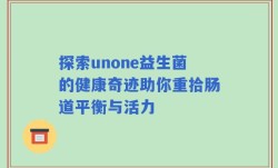 探索unone益生菌的健康奇迹助你重拾肠道平衡与活力