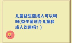 儿童益生菌成人可以喝吗(益生菌适合儿童和成人饮用吗？)