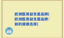 欧洲医用益生菌品牌(欧洲医用益生菌品牌：新的健康选择)