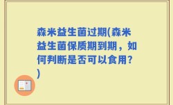 森米益生菌过期(森米益生菌保质期到期，如何判断是否可以食用？)