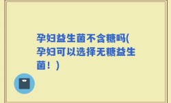 孕妇益生菌不含糖吗(孕妇可以选择无糖益生菌！)