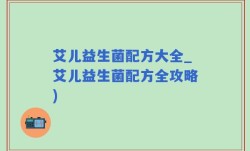 艾儿益生菌配方大全_艾儿益生菌配方全攻略)