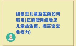 纽曼思儿童益生菌如何服用(正确使用纽曼思儿童益生菌，提高宝宝免疫力)