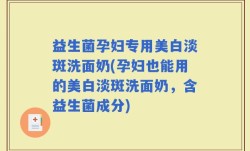 益生菌孕妇专用美白淡斑洗面奶(孕妇也能用的美白淡斑洗面奶，含益生菌成分)