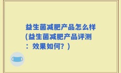 益生菌减肥产品怎么样(益生菌减肥产品评测：效果如何？)