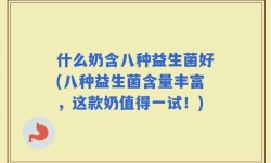 什么奶含八种益生菌好(八种益生菌含量丰富，这款奶值得一试！)