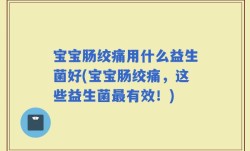宝宝肠绞痛用什么益生菌好(宝宝肠绞痛，这些益生菌最有效！)