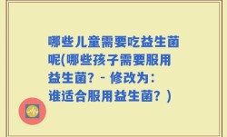 哪些儿童需要吃益生菌呢(哪些孩子需要服用益生菌？- 修改为：谁适合服用益生菌？)
