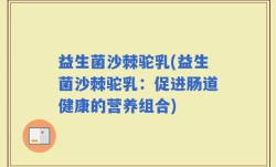 益生菌沙棘驼乳(益生菌沙棘驼乳：促进肠道健康的营养组合)