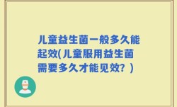 儿童益生菌一般多久能起效(儿童服用益生菌需要多久才能见效？)