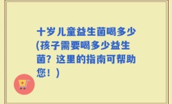 十岁儿童益生菌喝多少(孩子需要喝多少益生菌？这里的指南可帮助您！)