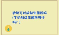 转奶可以放益生菌粉吗(牛奶加益生菌粉可行吗？)
