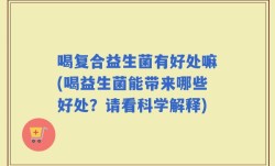 喝复合益生菌有好处嘛(喝益生菌能带来哪些好处？请看科学解释)
