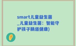 smart儿童益生菌_儿童益生菌：智能守护孩子肠道健康)